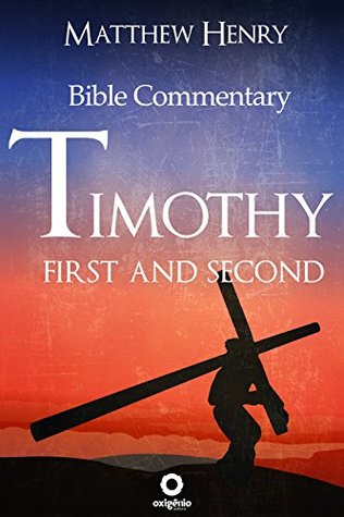First and Second Timothy - Complete Bible Commentary Verse by Verse (Bible Commentaries of Matthew Henry Book 21)