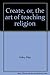 Create, or, the art of teaching religion by Rita Foley