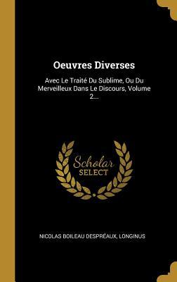 Oeuvres Diverses: Avec Le Traité Du Sublime, Ou Du Merveilleux Dans Le Discours, Volume 2... (French Edition)