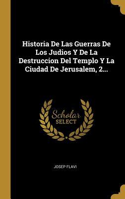 Historia De Las Guerras De Los Judios Y De La Destruccion Del Templo Y La Ciudad De Jerusalem, 2... (Spanish Edition)