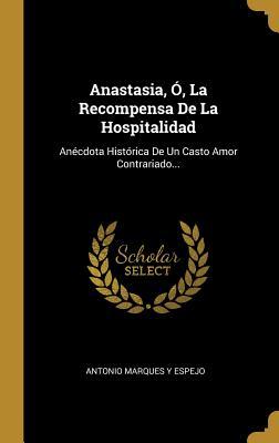 Anastasia, Ó, La Recompensa De La Hospitalidad: Anécdota Histórica De Un Casto Amor Contrariado... (Spanish Edition)