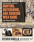 The Complete Guide to Hunting, Butchering, and Cooking Wild Game: Volume 2: Small Game and Fowl