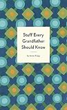 Stuff Every Grandfather Should Know by James Knipp