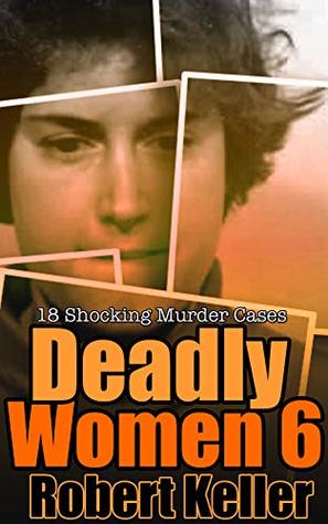 Deadly Women: Volume 6: 18 Shocking Murder Cases (Kindle Edition)