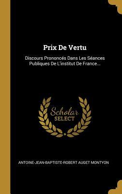 Prix De Vertu: Discours Prononcés Dans Les Séances Publiques De L'institut De France... (French Edition)