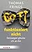Gott funktioniert nicht: Deswegen glaube ich an ihn (German Edition)