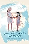 Quando o Coração Não Perdoa by Ana Rita Correia