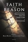 Faith and Reason: Philosophers Explain Their Turn to Catholicism Faith and Reason: Philosophers Explain Their Turn to Catholicism