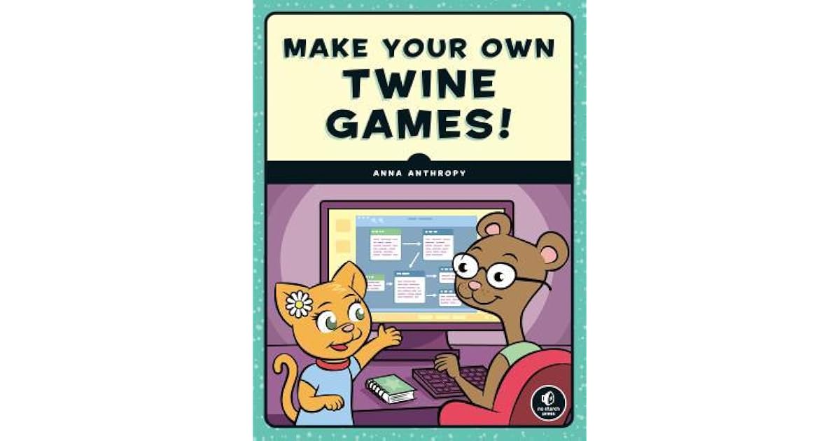 Make Your Own Twine Games! by Anna Anthropy