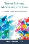 Trauma-Informed Mindfulness With Teens: A Guide for Mental Health Professionals