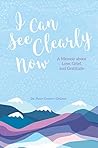 I Can See Clearly Now: A Memoir About Love, Grief, and Gratitude I Can See Clearly Now: A Memoir About Love, Grief, and Gratitude
