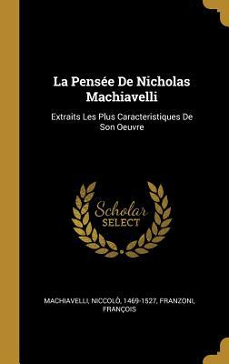 La Pensée De Nicholas Machiavelli: Extraits Les Plus Caracteristiques De Son Oeuvre (French Edition)