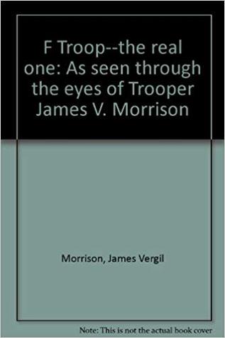 F Troop The Real One Through the Eyes of Trooper James V Morrison