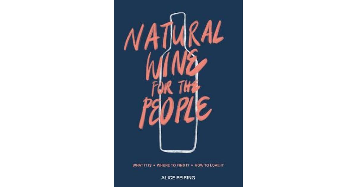 Natural Wine For The People What It Is Where To Find It How To Love It By Alice Feiring