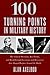 100 Turning Points in Military History: The Critical Decisions, Key Events, and Breakthrough Inventions and Discoveries That Shaped Warfare Around the World