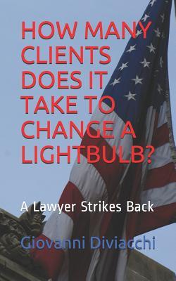 HOW MANY CLIENTS DOES IT TAKE TO CHANGE A LIGHTBULB?: A Lawyer Strikes Back