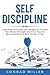 Self-Discipline-Learn How To Harness Your Will-Power, Increase Your Mental Strength, And Strive Towards Becoming The Very Best Version Of You.