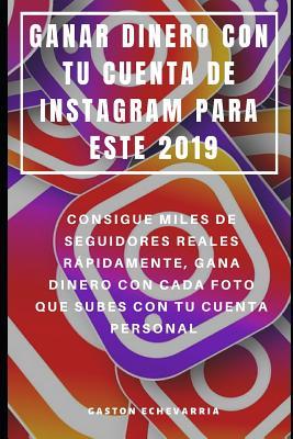 GANAR DINERO CON TU CUENTA DE INSTAGRAM PARA ESTE 2019 : CONSIGUE MILES DE SEGUIDORES REALES RÁPIDAMENTE, GANA DINERO CON CADA FOTO QUE SUBES CON TU CUENTA PERSONAL (Spanish Edition)