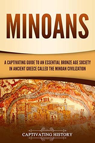 Minoans: A Captivating Guide to an Essential Bronze Age Society in Ancient Greece Called the Minoan Civilization (Ancient Greek History)