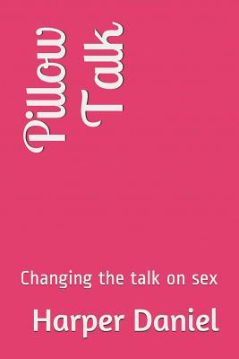 Pillow Talk Changing The Talk On Sex By Harper Daniel