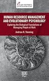 Human Resource Management and Evolutionary Psychology: Exploring the Biological Foundations of Managing People at Work (Elgar Footprints in Human Resource Management and Employment Relations series)
