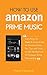 How to Use Amazon Prime Music: Everything You Need to Know to be an Amazon Music Pro, Tips and Tricks to Get the Most out Of Amazon Prime Membership