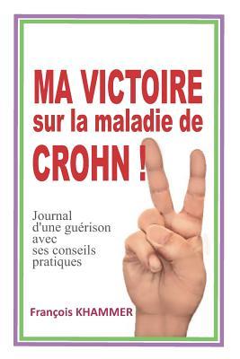 MA VICTOIRE SUR LA MALADIE DE CROHN!: Journal d'une guérison avec ses conseils pratiques (French Edition)