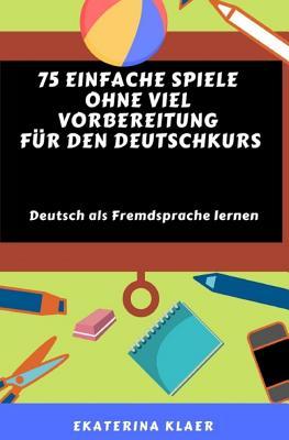 75 einfache Spiele ohne viel Vorbereitung für den Deutschkurs: Deutsch als Fremdsprache lernen, Sprachspiele (German Edition)