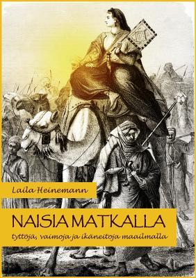 Naisia matkalla: Tyttöjä, vaimoja ja ikäneitoja maailmalla (Finnish Edition)
