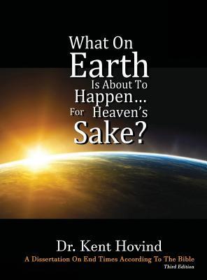 What On Earth Is About To Happen For Heaven's Sake: A Dissertation on End Times According to the Holy Bible (Hardcover)