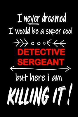 I Never Dreamed I Would Be a Super Cool Detective Sergeant But Here I Am Killing It!: It's Like Riding a Bike. Except the Bike Is on Fire. and You Are on Fire! Blank Line Journal