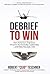 Debrief to Win by Robert C Teschner Debrief to Win by Robert C Teschner