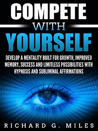 Compete With Yourself Quotes Compete With Yourself: Develop A Mentality Built For Growth, Improved  Memory, Success And Limitless Possibilities With Hypnosis And Subliminal  Affirmations By Richard G. Miles