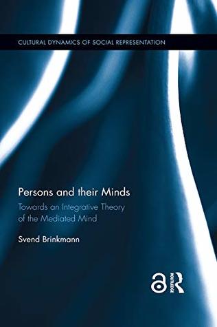 Persons and their Minds: Towards an Integrative Theory of the Mediated Mind (Cultural Dynamics of Social Representation)