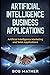 Artificial Intelligence Business Applications: Artificial Intelligence Marketing and Sales Applications (Artificial Intelligence for Beginners)