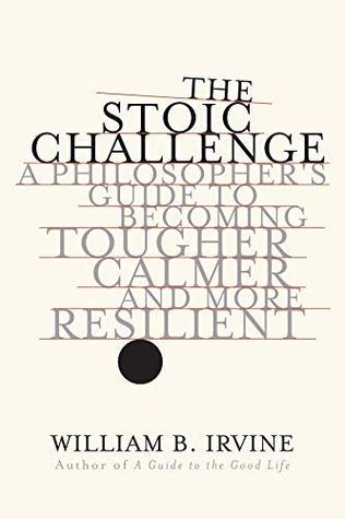 The Stoic Challenge: A Philosopher's Guide to Becoming Tougher, Calmer, and More Resilient