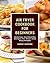 Air Fryer Cookbook For Beginners: Delicious And Healthy Recipes For Smart And Busy People
