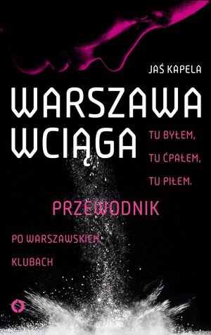 Warszawa wciąga. Tu byłem. Tu ćpałem. Tu piłem. Przewodnik po warszawskich klubach (Paperback)