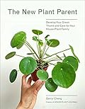 The New Plant Parent: Develop Your Green Thumb and Care for Your House-Plant Family