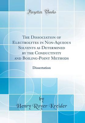 The Dissociation of Electrolytes in Non-Aqueous Solvents as Determined by the Conductivity and Boiling-Point Methods: Dissertation (Classic Reprint)