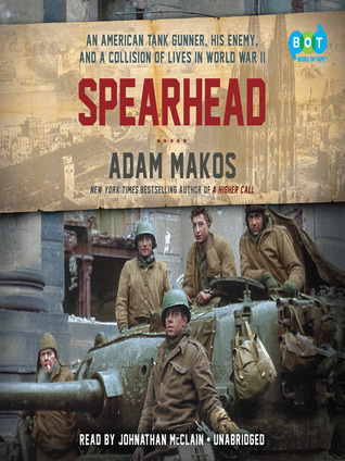 Spearhead: An American Tank Gunner, His Enemy, and a Collision of Lives In World War II