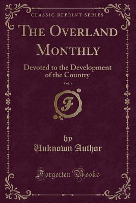 The Overland Monthly, Vol. 8: Devoted to the Development of the Country (Classic Reprint)