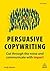 Persuasive Copywriting: Cut Through the Noise and Communicate With Impact