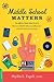 Middle School Matters: The ...