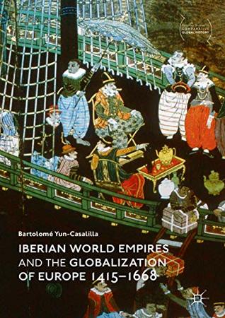 Iberian World Empires and the Globalization of Europe 1415–1668 (Palgrave Studies in Comparative Global History)