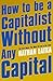 How to Be a Capitalist Without Any Capital: The Four Rules You Must Break to Get Rich