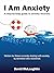 I Am Anxiety: A Step-By-Ste...