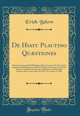 De Hiatu Plautino Quæstiones: Dissertatio Inauguralis Philologica Quam Consensu Et Auctoritate Amplissimi Philosophorum Ordinis in Alma Litterarum ... Capessendos Die XXV. M. A (Latin Edition)
