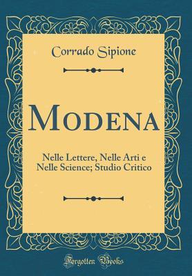 Modena: Nelle Lettere, Nelle Arti e Nelle Science; Studio Critico (Classic Reprint) (Italian Edition)