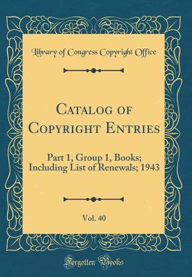Catalog of Copyright Entries, Vol. 40: Part 1, Group 1, Books; Including List of Renewals; 1943 (Classic Reprint)